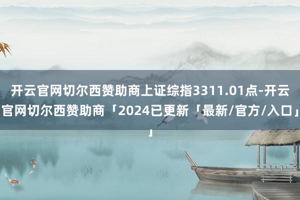 开云官网切尔西赞助商上证综指3311.01点-开云官网切尔西赞助商「2024已更新「最新/官方/入口」