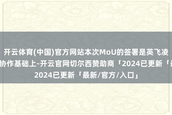 开云体育(中国)官方网站本次MoU的签署是英飞凌与歌尔微在多年协作基础上-开云官网切尔西赞助商「2024已更新「最新/官方/入口」