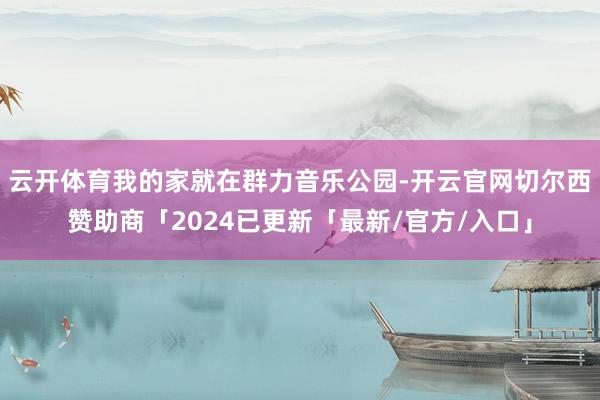 云开体育我的家就在群力音乐公园-开云官网切尔西赞助商「2024已更新「最新/官方/入口」