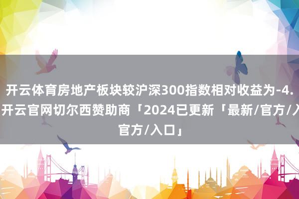 开云体育房地产板块较沪深300指数相对收益为-4.7%-开云官网切尔西赞助商「2024已更新「最新/官方/入口」