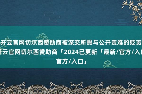 开云官网切尔西赞助商被深交所赐与公开责难的贬责-开云官网切尔西赞助商「2024已更新「最新/官方/入口」