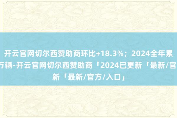 开云官网切尔西赞助商环比+18.3%；2024全年累计24.7 万辆-开云官网切尔西赞助商「2024已更新「最新/官方/入口」