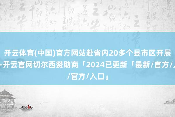 开云体育(中国)官方网站赴省内20多个县市区开展调研-开云官网切尔西赞助商「2024已更新「最新/官方/入口」