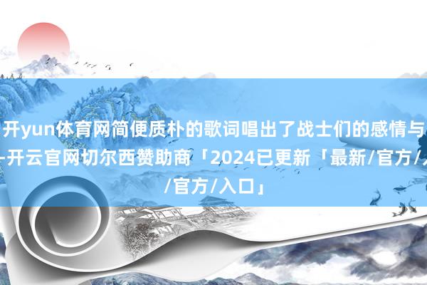 开yun体育网简便质朴的歌词唱出了战士们的感情与决心-开云官网切尔西赞助商「2024已更新「最新/官方/入口」