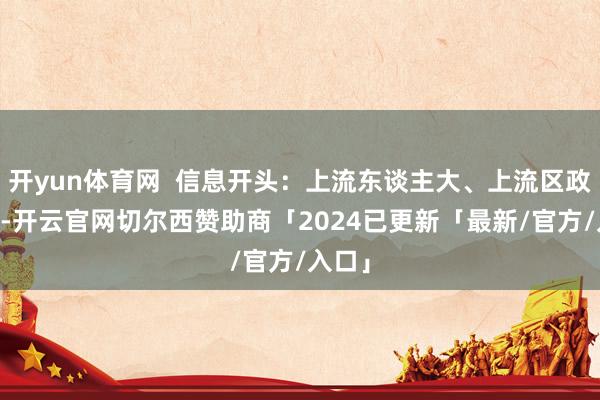 开yun体育网  信息开头：上流东谈主大、上流区政府网 -开云官网切尔西赞助商「2024已更新「最新/官方/入口」