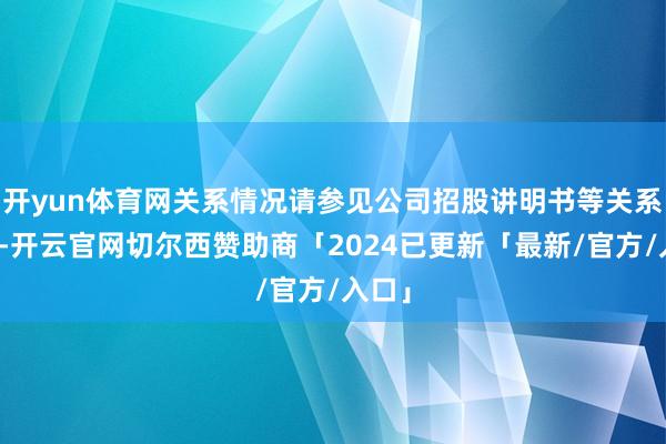 开yun体育网关系情况请参见公司招股讲明书等关系公告-开云官网切尔西赞助商「2024已更新「最新/官方/入口」