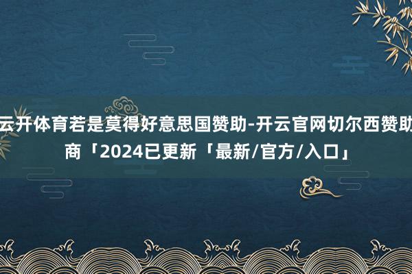 云开体育若是莫得好意思国赞助-开云官网切尔西赞助商「2024已更新「最新/官方/入口」